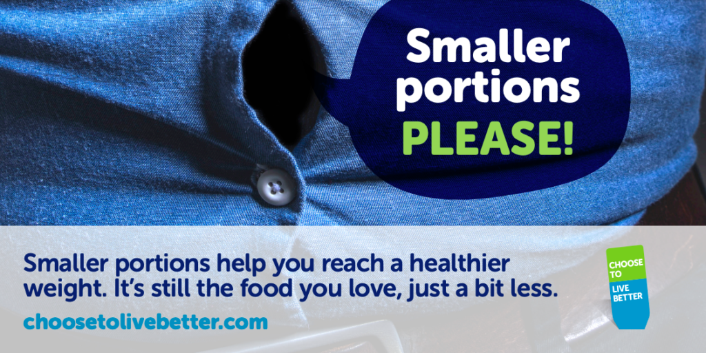 Photograph of a tightly buttoned shirt and a speech bubble, which reads 'Smaller portions PLEASE!'. Text below reads: Smaller portions help you reach a healthier weight. It's still the food you love, just a bit less. choosetolivebetter.com The choose to live better logo is present in the bottom right-hand corner.